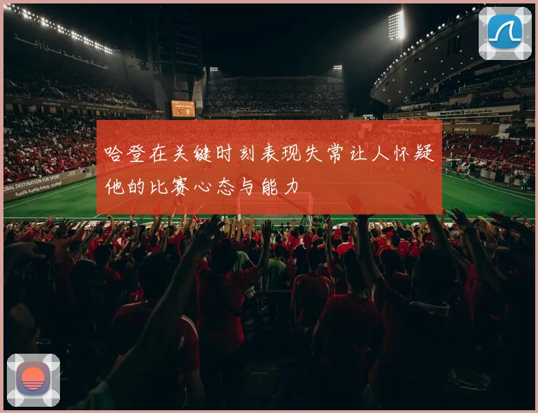 哈登在关键时刻表现失常让人怀疑他的比赛心态与能力