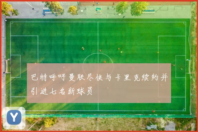 巴特呼吁曼联尽快与卡里克续约并引进七名新球员