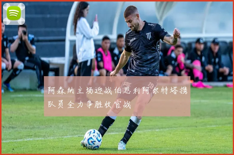 阿森纳主场迎战伯恩利阿尔特塔携队员全力争胜收官战