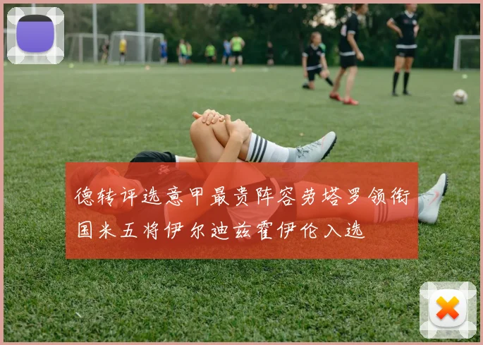 德转评选意甲最贵阵容劳塔罗领衔国米五将伊尔迪兹霍伊伦入选