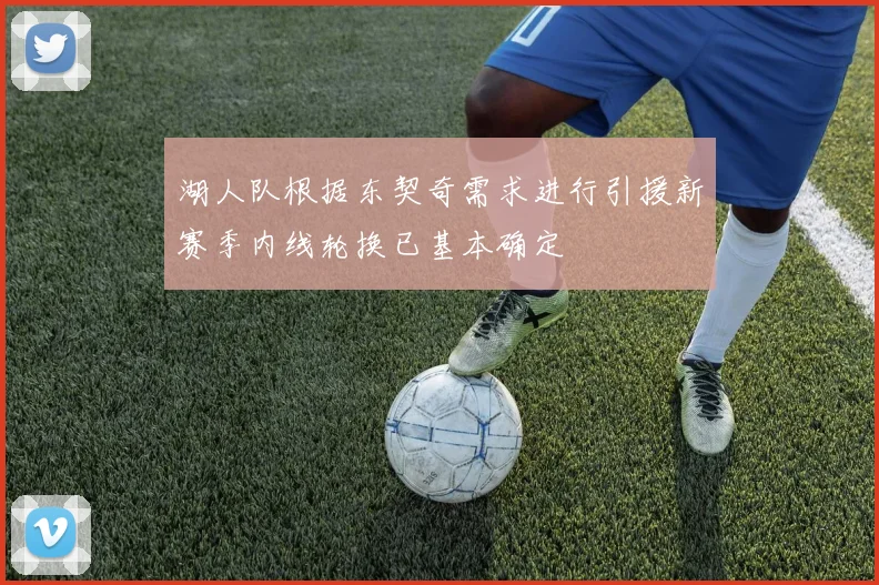 湖人队根据东契奇需求进行引援新赛季内线轮换已基本确定