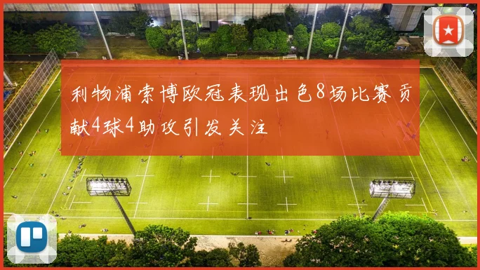 利物浦索博欧冠表现出色8场比赛贡献4球4助攻引发关注