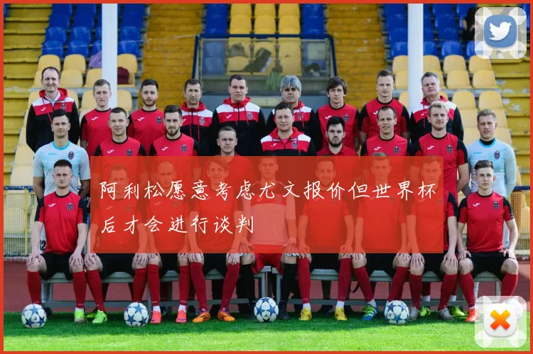 阿利松愿意考虑尤文报价但世界杯后才会进行谈判