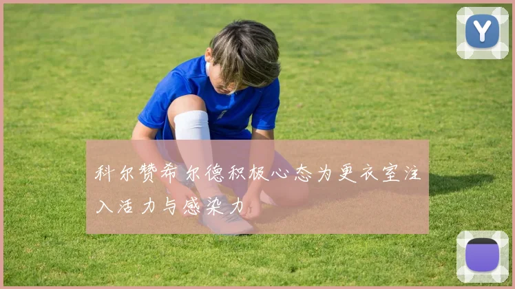 科尔赞希尔德积极心态为更衣室注入活力与感染力
