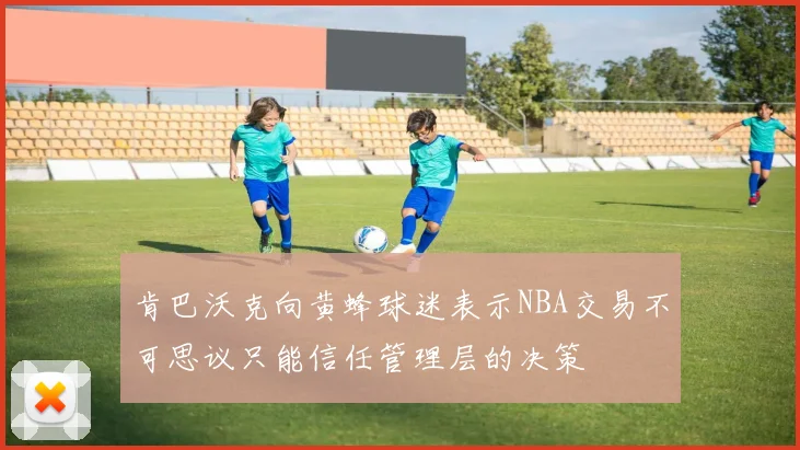 肯巴沃克向黄蜂球迷表示NBA交易不可思议只能信任管理层的决策
