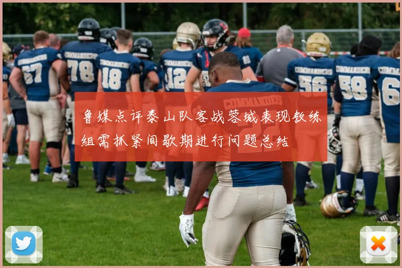 鲁媒点评泰山队客战蓉城表现教练组需抓紧间歇期进行问题总结
