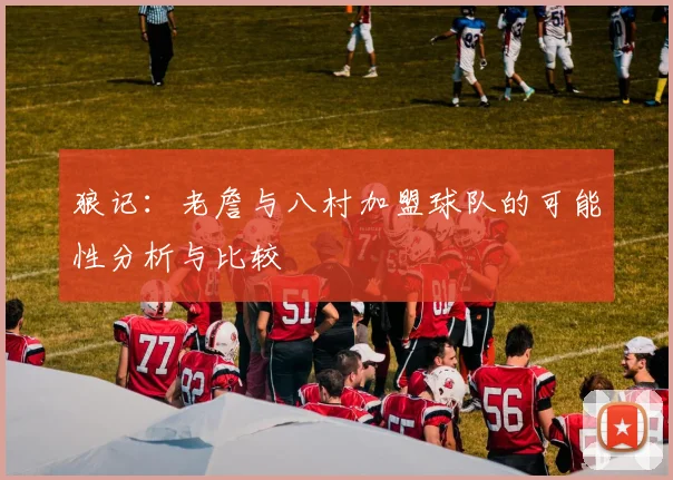 狼记：老詹与八村加盟球队的可能性分析与比较