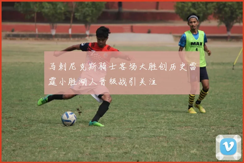 马刺尼克斯骑士客场大胜创历史雷霆小胜湖人晋级战引关注